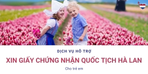 Dịch vụ hỗ trợ xin chứng nhận quốc tịch Hà Lan cho trẻ