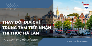 Thay Đổi Địa Chỉ Trung Tâm Tiếp Nhận Thị Thực Hà Lan Tại Thành Phố Hồ Chí Minh
